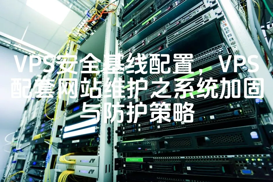 VPS安全基线配置，VPS配套网站维护之系统加固与防护策略_欧站速维