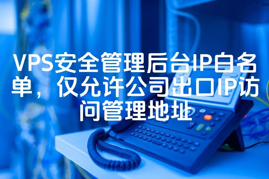 VPS安全管理后台IP白名单，仅允许公司出口IP访问管理地址_欧站速维