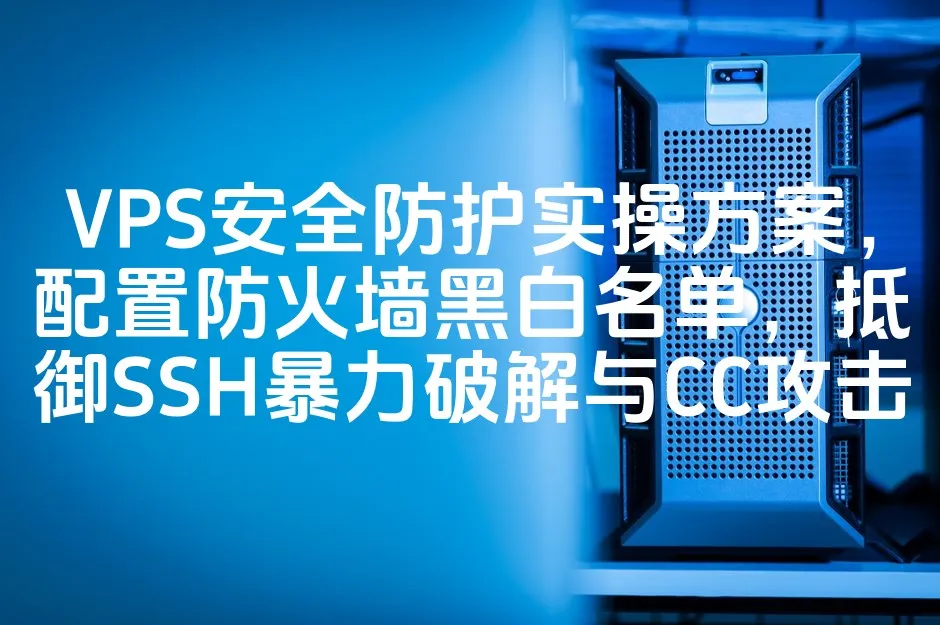 VPS安全防护实操方案，配置防火墙黑白名单，抵御SSH暴力破解与CC攻击_欧站速维