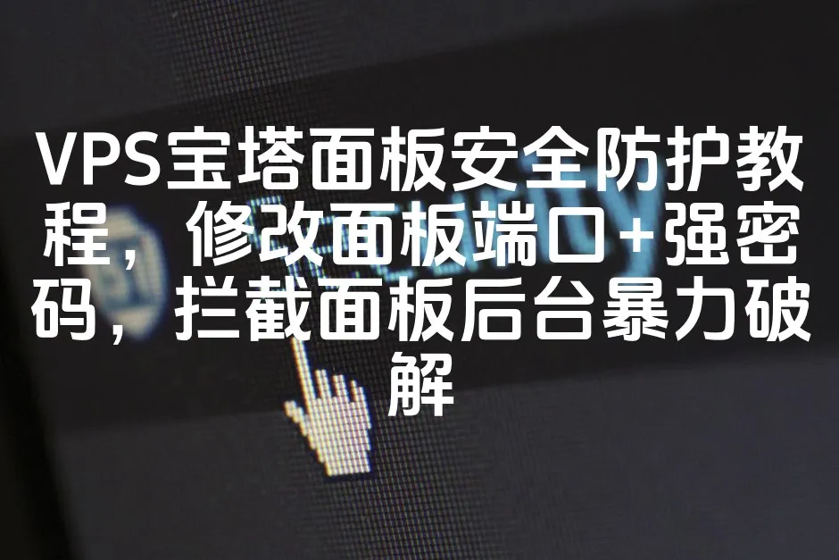 VPS宝塔面板安全防护教程，修改面板端口+强密码，拦截面板后台暴力破解_欧站速维