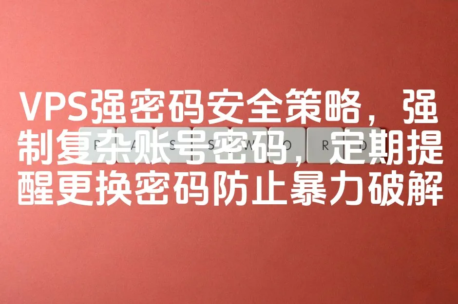 VPS强密码安全策略，强制复杂账号密码，定期提醒更换密码防止暴力破解_欧站速维