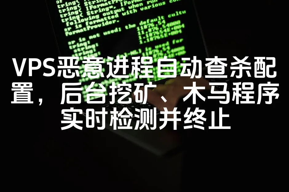 VPS恶意进程自动查杀配置，后台挖矿、木马程序实时检测并终止_欧站速维