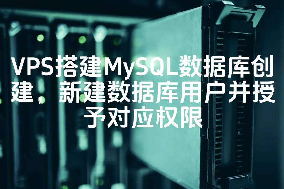 VPS搭建MySQL数据库创建，新建数据库用户并授予对应权限_欧站速维