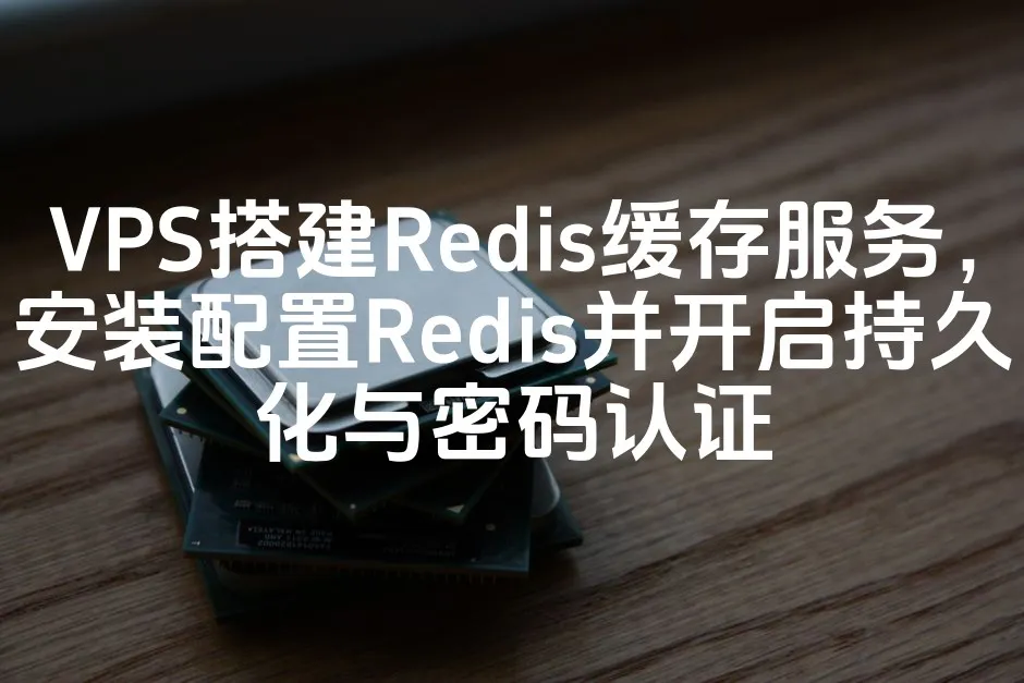 VPS搭建Redis缓存服务，安装配置Redis并开启持久化与密码认证_欧站速维