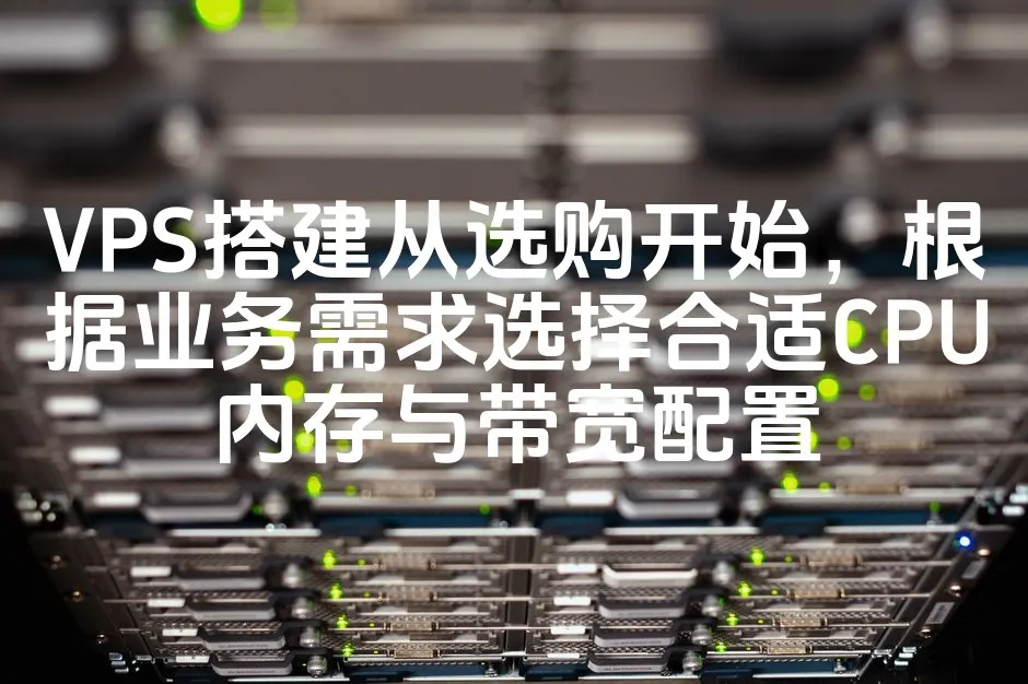 VPS搭建从选购开始，根据业务需求选择合适CPU内存与带宽配置_欧站速维