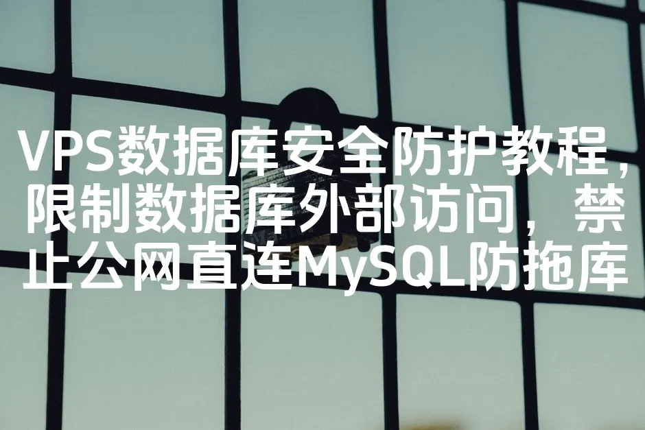 VPS数据库安全防护教程，限制数据库外部访问，禁止公网直连MySQL防拖库_欧站速维
