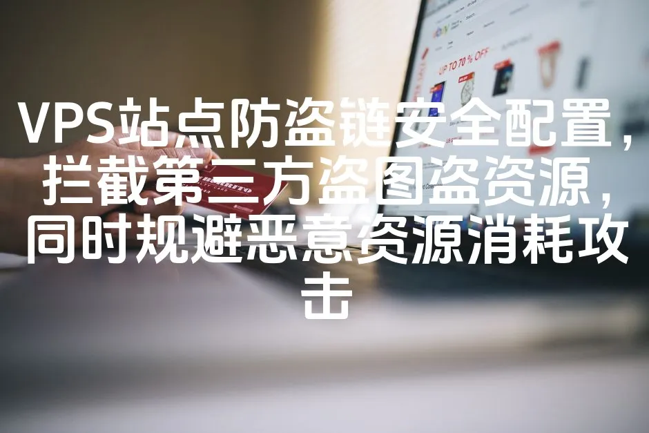 VPS站点防盗链安全配置，拦截第三方盗图盗资源，同时规避恶意资源消耗攻击_欧站速维