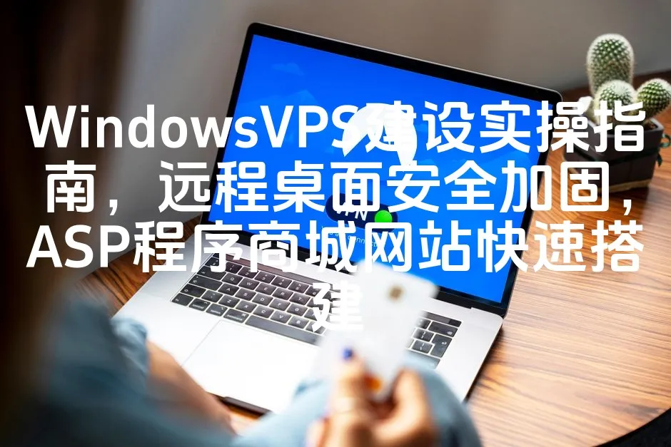WindowsVPS建设实操指南，远程桌面安全加固，ASP程序商城网站快速搭建_欧站速维