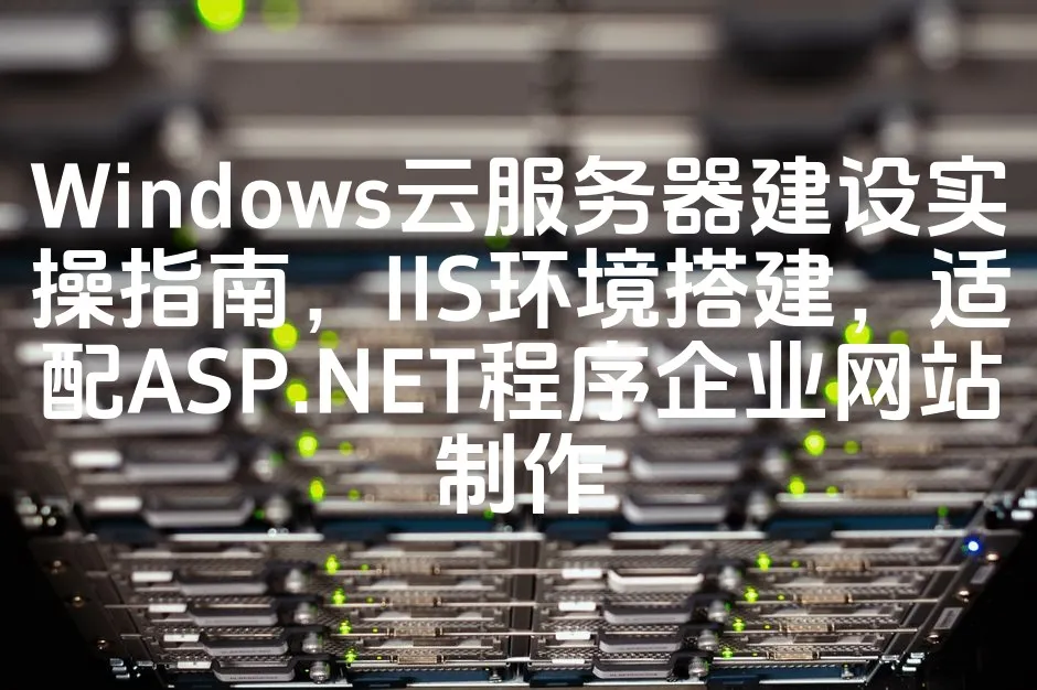图片[1]_Windows云服务器建设实操指南，IIS环境搭建，适配ASP.NET程序企业网站制作_欧站速维