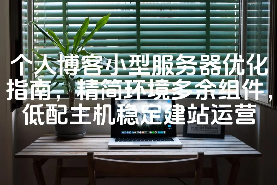 个人博客小型服务器优化指南，精简环境多余组件，低配主机稳定建站运营_欧站速维