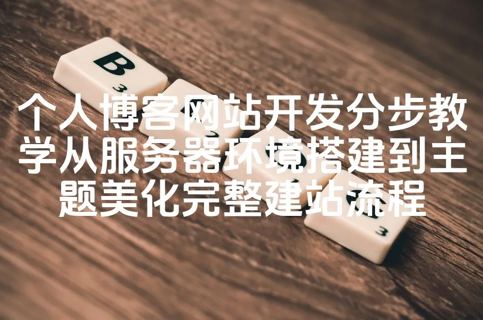 个人博客网站开发分步教学从服务器环境搭建到主题美化完整建站流程_欧站速维