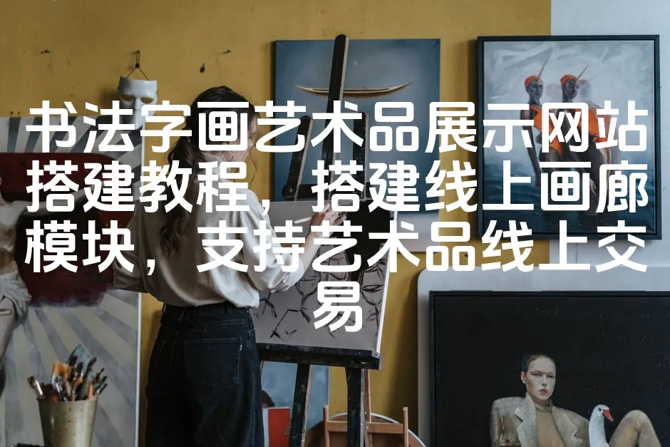图片[1]_书法字画艺术品展示网站搭建教程，搭建线上画廊模块，支持艺术品线上交易_欧站速维