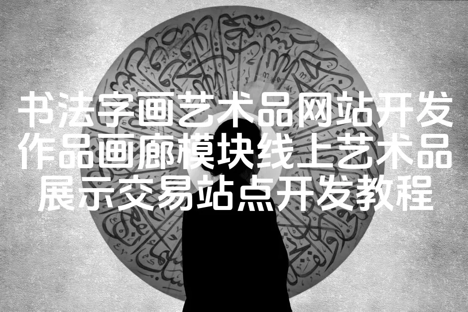 图片[1]_书法字画艺术品网站开发作品画廊模块线上艺术品展示交易站点开发教程_欧站速维