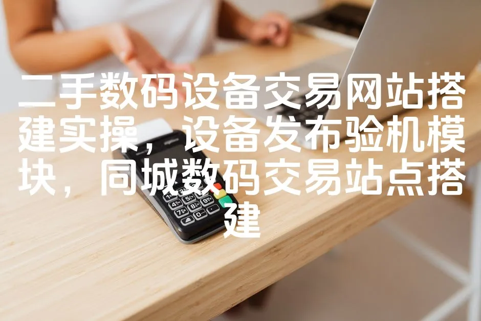 图片[1]_二手数码设备交易网站搭建实操，设备发布验机模块，同城数码交易站点搭建_欧站速维