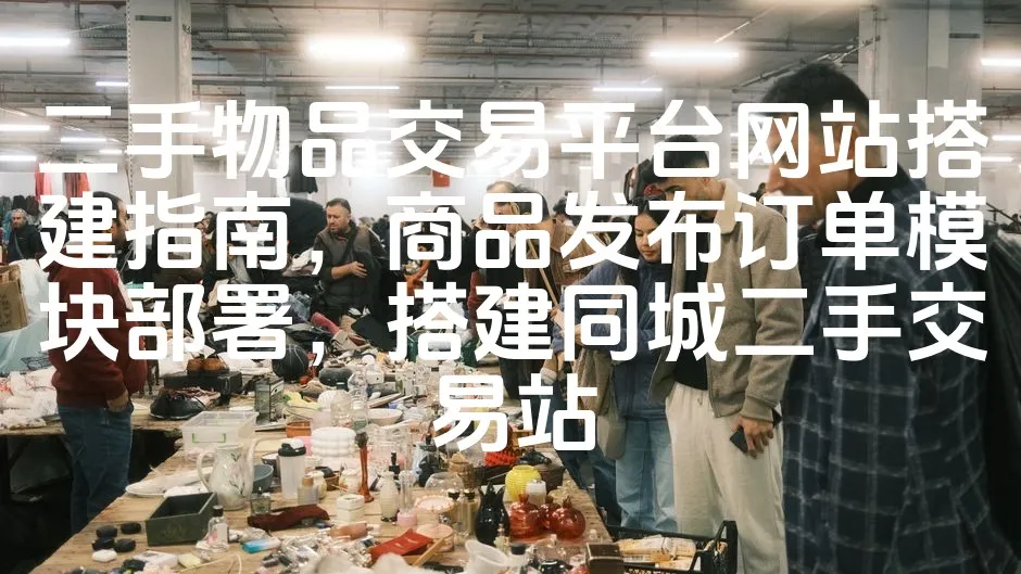 图片[1]_二手物品交易平台网站搭建指南，商品发布订单模块部署，搭建同城二手交易站_欧站速维