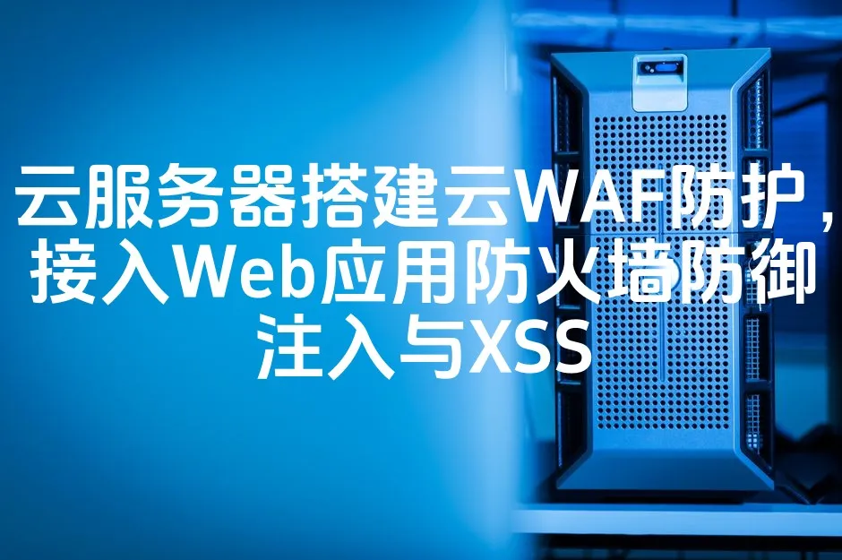 图片[1]_云服务器搭建云WAF防护，接入Web应用防火墙防御注入与XSS_欧站速维