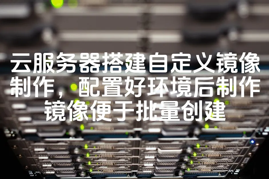 图片[1]_云服务器搭建自定义镜像制作，配置好环境后制作镜像便于批量创建_欧站速维