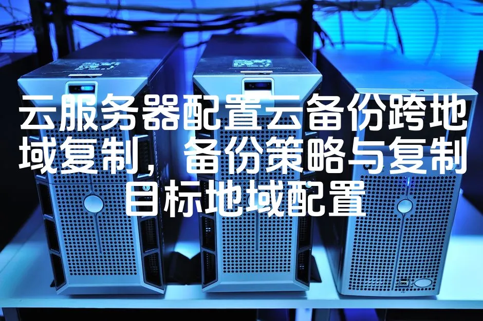 图片[1]_云服务器配置云备份跨地域复制，备份策略与复制目标地域配置_欧站速维