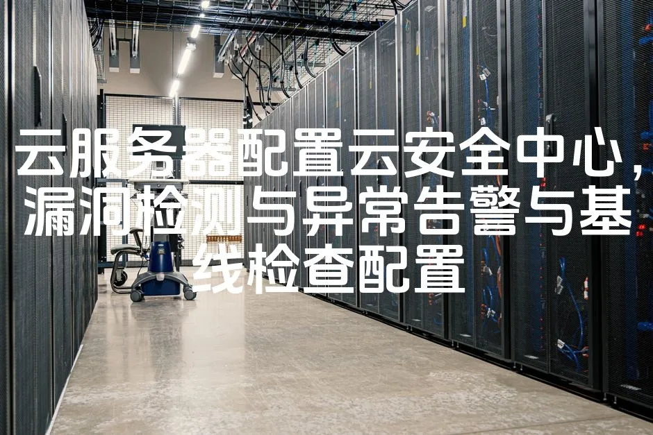 图片[1]_云服务器配置云安全中心，漏洞检测与异常告警与基线检查配置_欧站速维