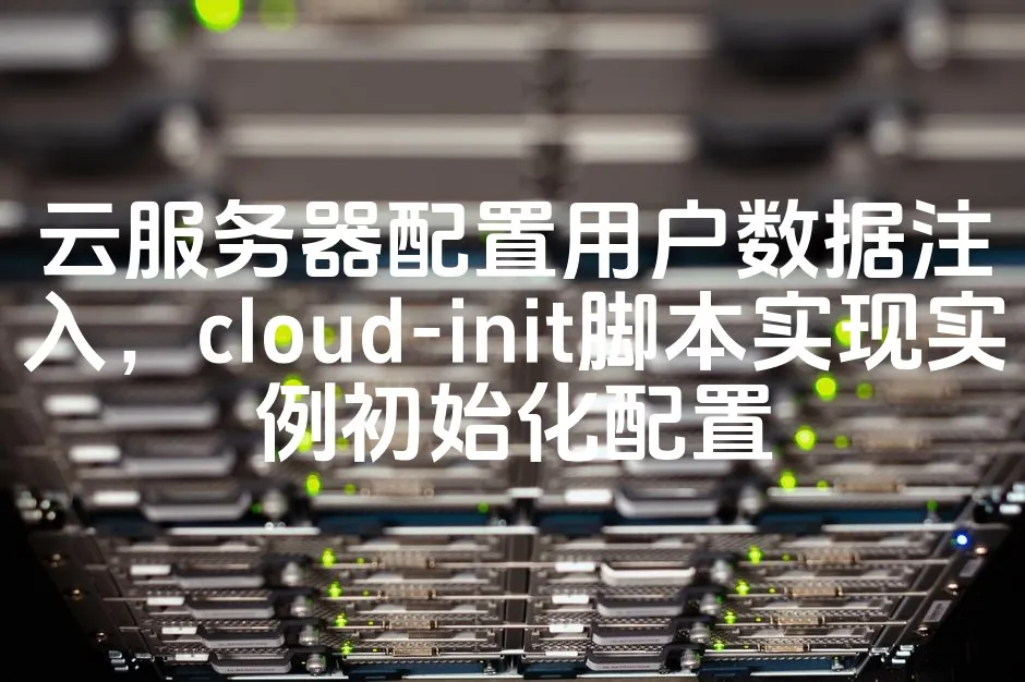 图片[1]_云服务器配置用户数据注入，cloud-init脚本实现实例初始化配置_欧站速维