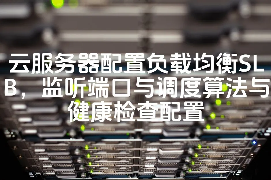 图片[1]_云服务器配置负载均衡SLB，监听端口与调度算法与健康检查配置_欧站速维