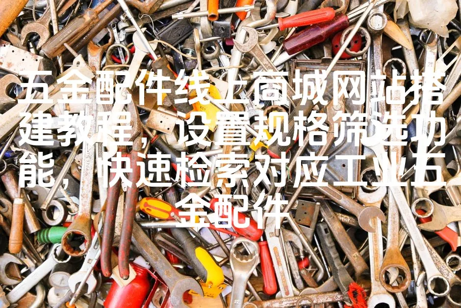图片[1]_五金配件线上商城网站搭建教程，设置规格筛选功能，快速检索对应工业五金配件_欧站速维