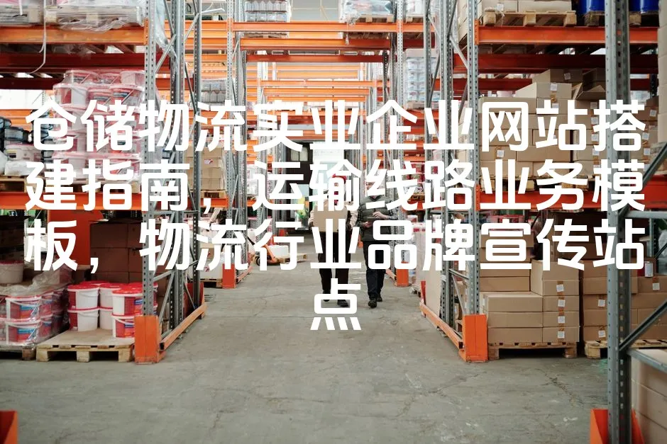 图片[1]_仓储物流实业企业网站搭建指南，运输线路业务模板，物流行业品牌宣传站点_欧站速维