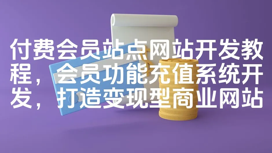 图片[1]_付费会员站点网站开发教程，会员功能充值系统开发，打造变现型商业网站_欧站速维