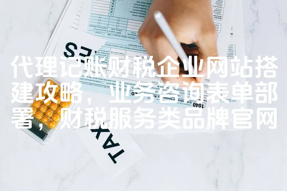 图片[1]_代理记账财税企业网站搭建攻略，业务咨询表单部署，财税服务类品牌官网_欧站速维