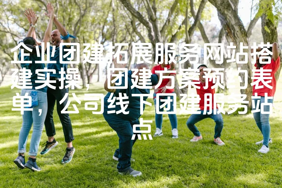 图片[1]_企业团建拓展服务网站搭建实操，团建方案预约表单，公司线下团建服务站点_欧站速维