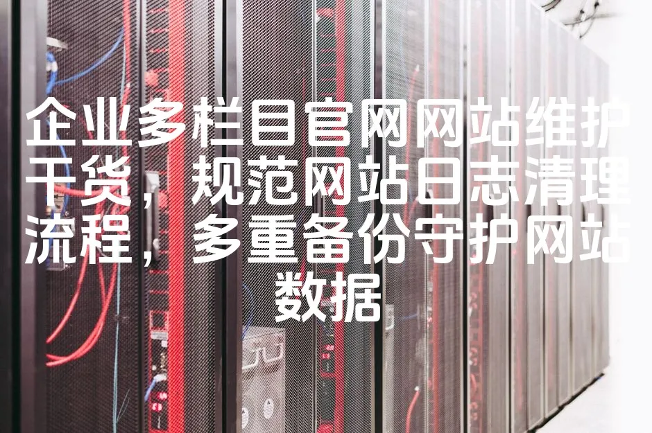 图片[1]_企业多栏目官网网站维护干货，规范网站日志清理流程，多重备份守护网站数据_欧站速维