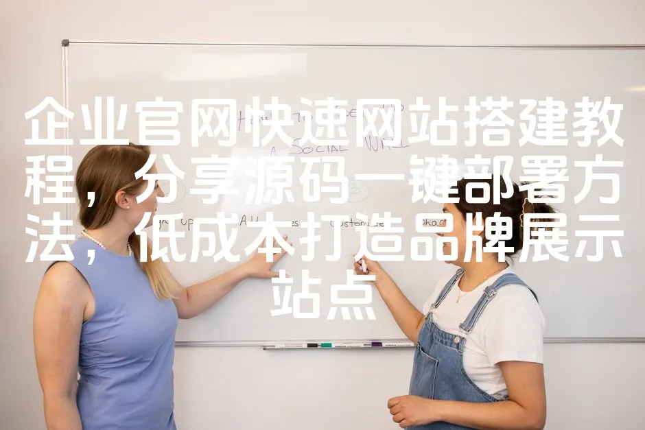 图片[1]_企业官网快速网站搭建教程，分享源码一键部署方法，低成本打造品牌展示站点_欧站速维