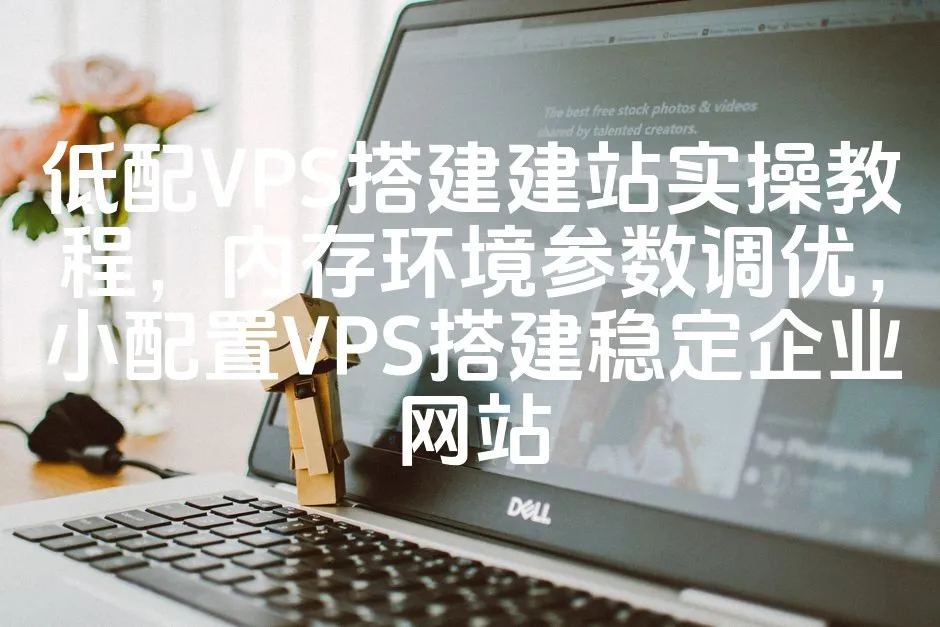 低配VPS搭建建站实操教程，内存环境参数调优，小配置VPS搭建稳定企业网站_欧站速维