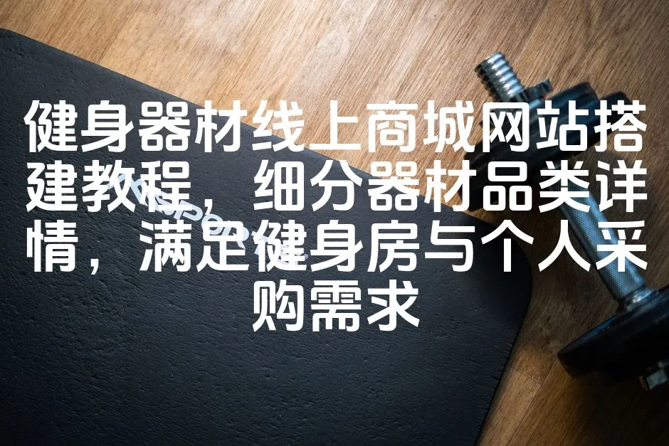 图片[1]_健身器材线上商城网站搭建教程，细分器材品类详情，满足健身房与个人采购需求_欧站速维