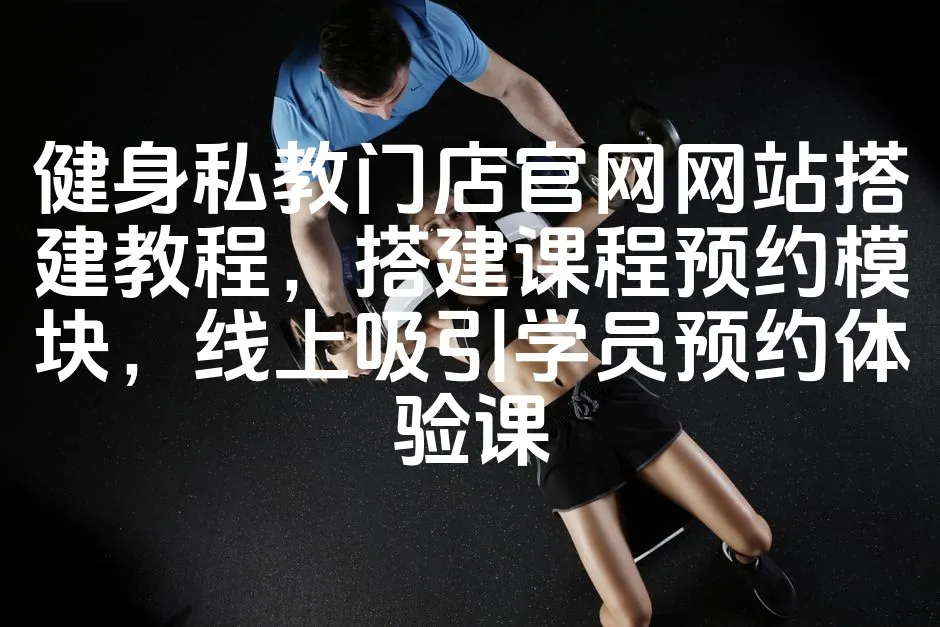 图片[1]_健身私教门店官网网站搭建教程，搭建课程预约模块，线上吸引学员预约体验课_欧站速维