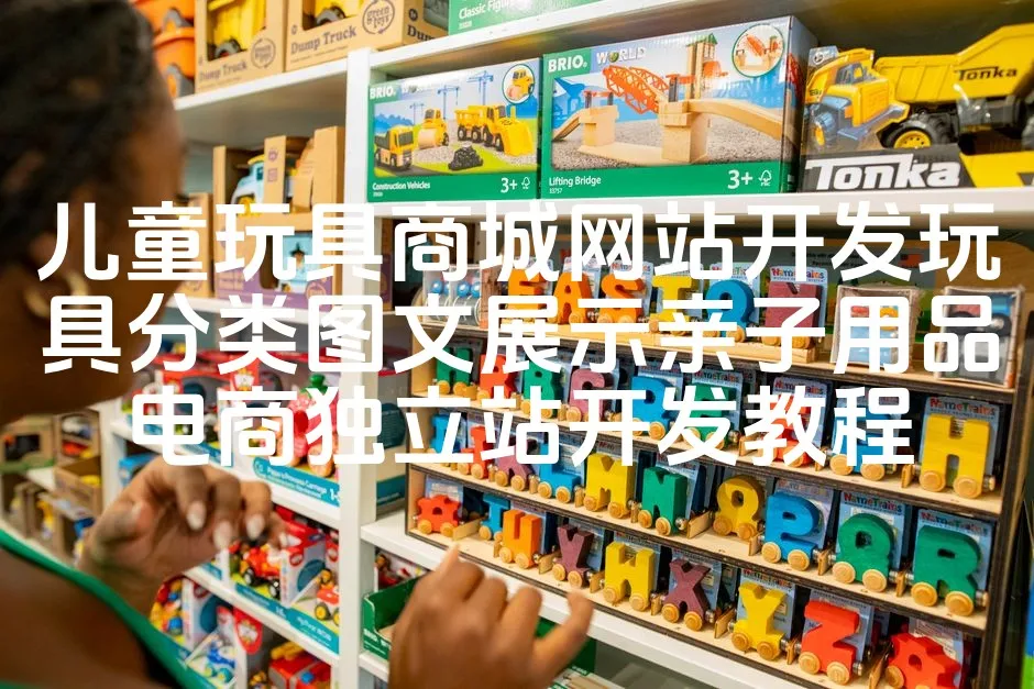 图片[1]_儿童玩具商城网站开发玩具分类图文展示亲子用品电商独立站开发教程_欧站速维