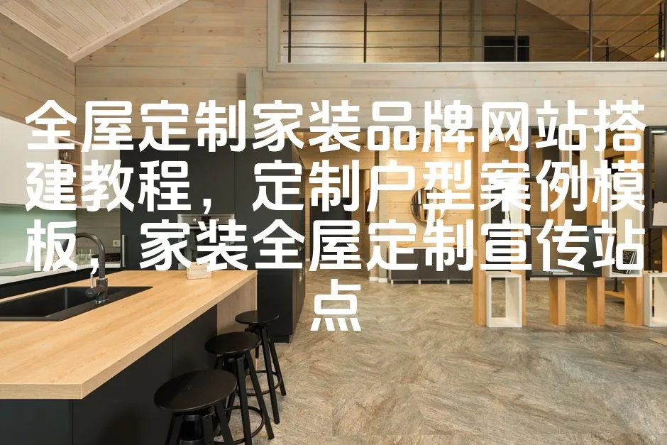图片[1]_全屋定制家装品牌网站搭建教程，定制户型案例模板，家装全屋定制宣传站点_欧站速维