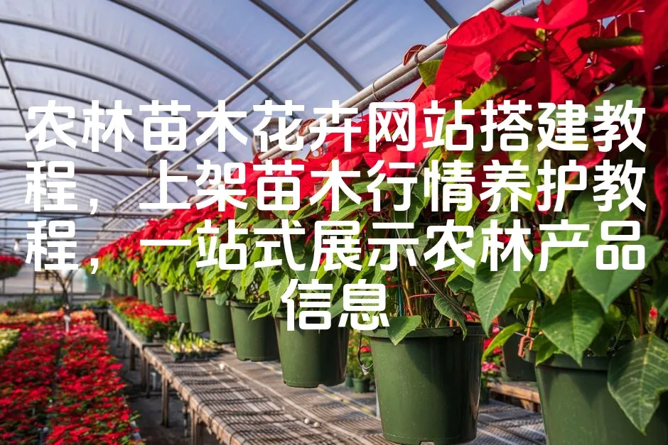 图片[1]_农林苗木花卉网站搭建教程，上架苗木行情养护教程，一站式展示农林产品信息_欧站速维