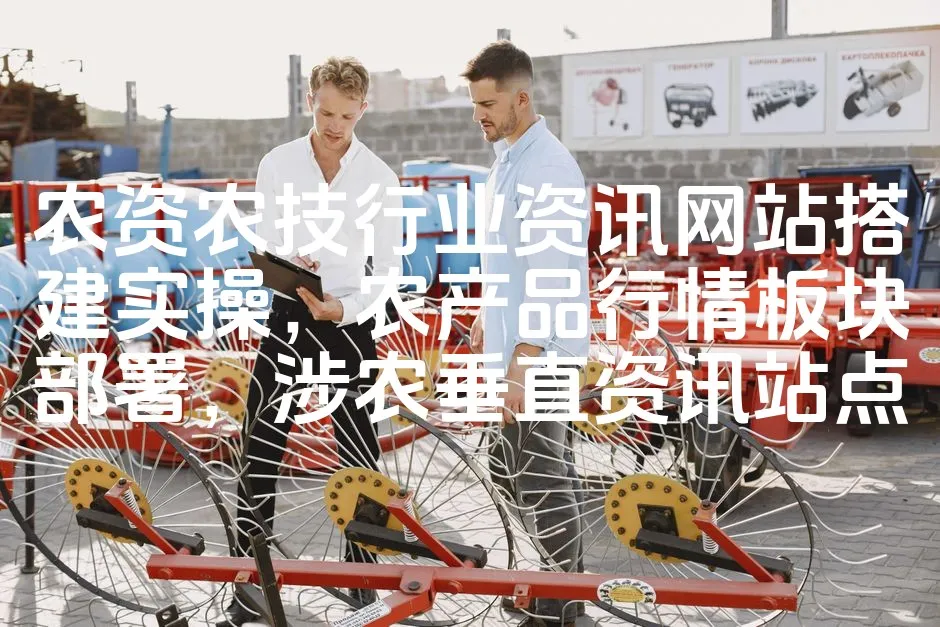 图片[1]_农资农技行业资讯网站搭建实操，农产品行情板块部署，涉农垂直资讯站点_欧站速维