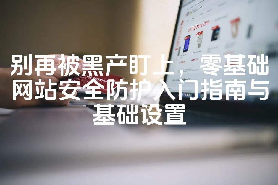 图片[1]_别再被黑产盯上，零基础网站安全防护入门指南与基础设置_欧站速维