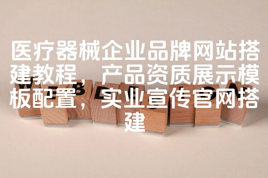 图片[1]_医疗器械企业品牌网站搭建教程，产品资质展示模板配置，实业宣传官网搭建_欧站速维