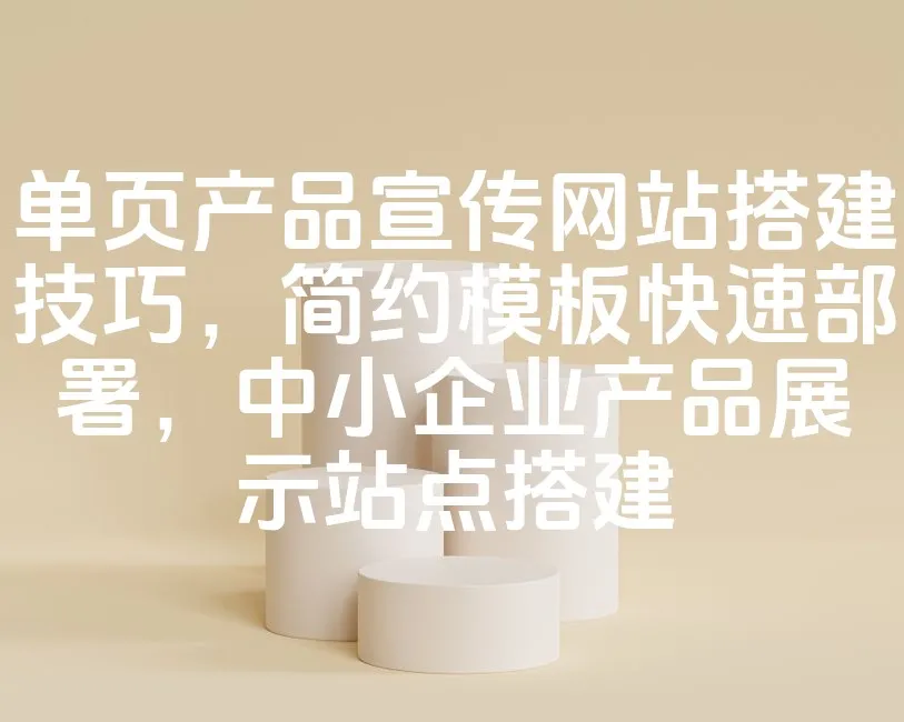 图片[1]_单页产品宣传网站搭建技巧，简约模板快速部署，中小企业产品展示站点搭建_欧站速维