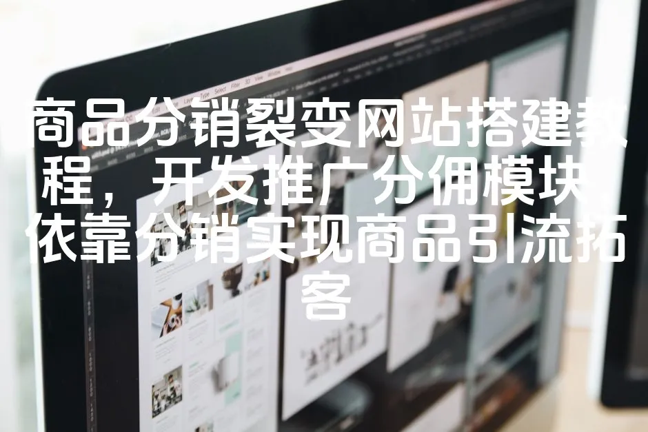 图片[1]_商品分销裂变网站搭建教程，开发推广分佣模块，依靠分销实现商品引流拓客_欧站速维