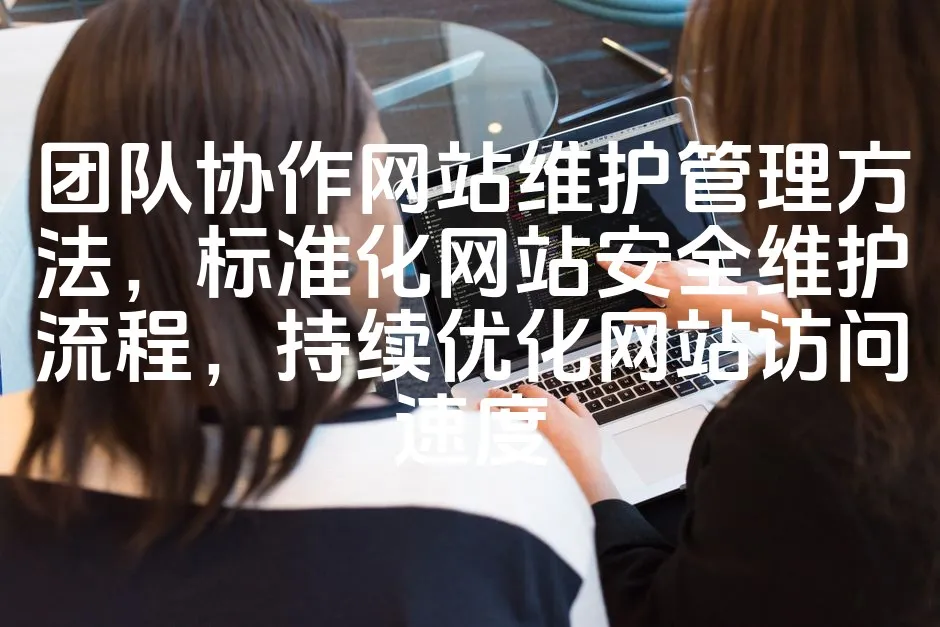 图片[1]_团队协作网站维护管理方法，标准化网站安全维护流程，持续优化网站访问速度_欧站速维