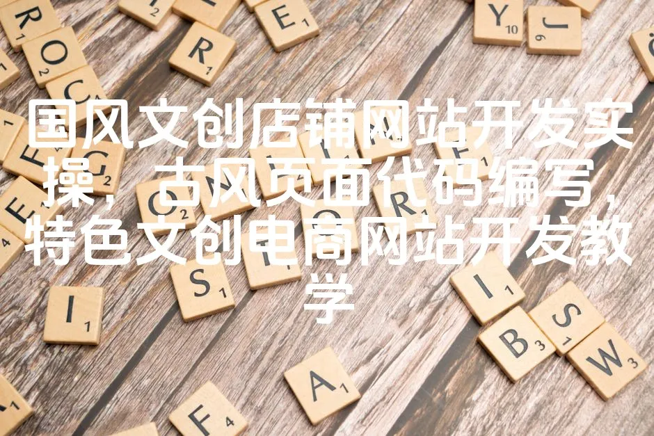 图片[1]_国风文创店铺网站开发实操，古风页面代码编写，特色文创电商网站开发教学_欧站速维