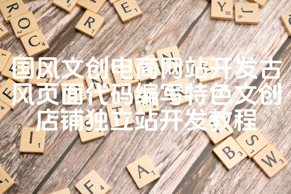 图片[1]_国风文创电商网站开发古风页面代码编写特色文创店铺独立站开发教程_欧站速维