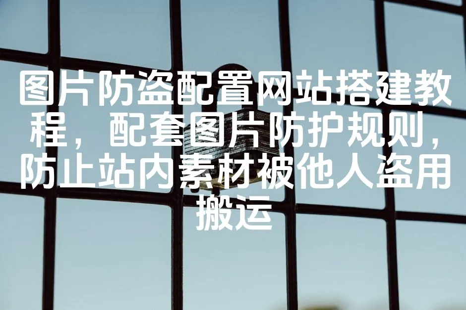 图片[1]_图片防盗配置网站搭建教程，配套图片防护规则，防止站内素材被他人盗用搬运_欧站速维