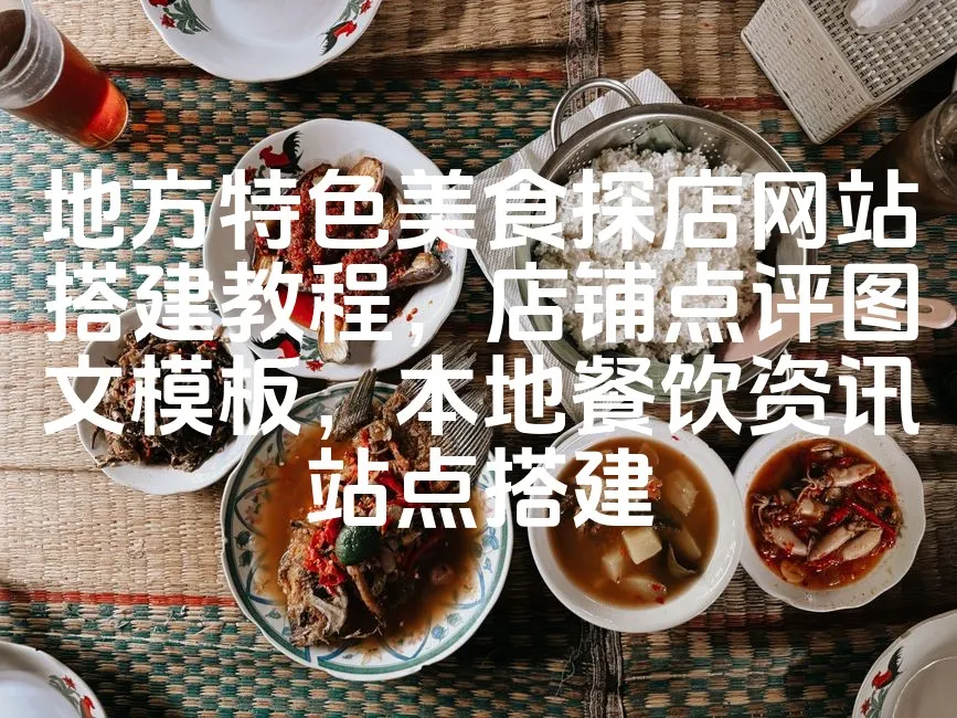 图片[1]_地方特色美食探店网站搭建教程，店铺点评图文模板，本地餐饮资讯站点搭建_欧站速维
