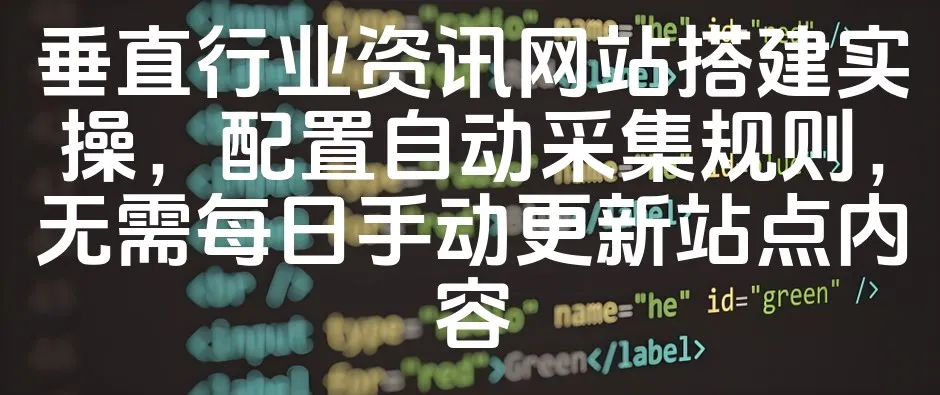 图片[1]_垂直行业资讯网站搭建实操，配置自动采集规则，无需每日手动更新站点内容_欧站速维