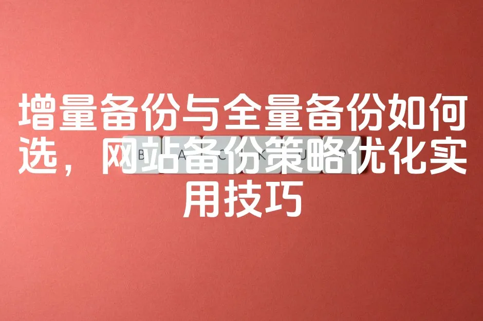 图片[1]_增量备份与全量备份如何选，网站备份策略优化实用技巧_欧站速维